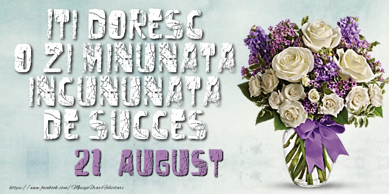 Felicitari de 21 August - Iti doresc o zi minunata incununata de succes. August 21