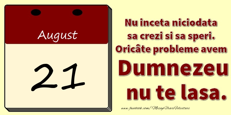 Nu inceta niciodata sa crezi si sa speri. Oricâte probleme avem Dumnezeu nu te lasa. 21August