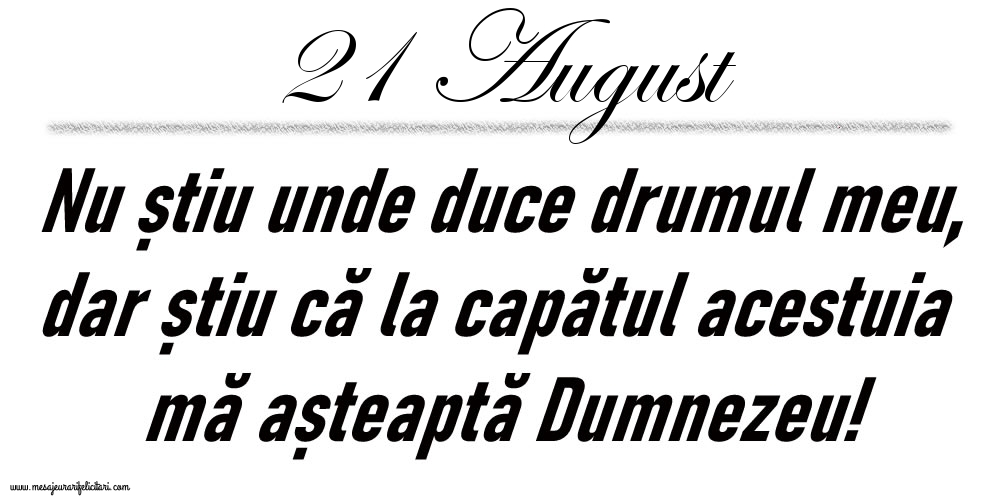 Felicitari de 21 August - 21 August Nu știu unde duce drumul meu...