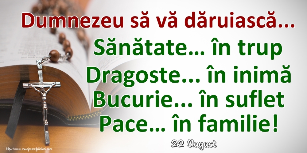 Felicitari de 22 August - 22 August - Dumnezeu să vă dăruiască... Sănătate… în trup Dragoste... în inimă Bucurie... în suflet Pace… în familie!