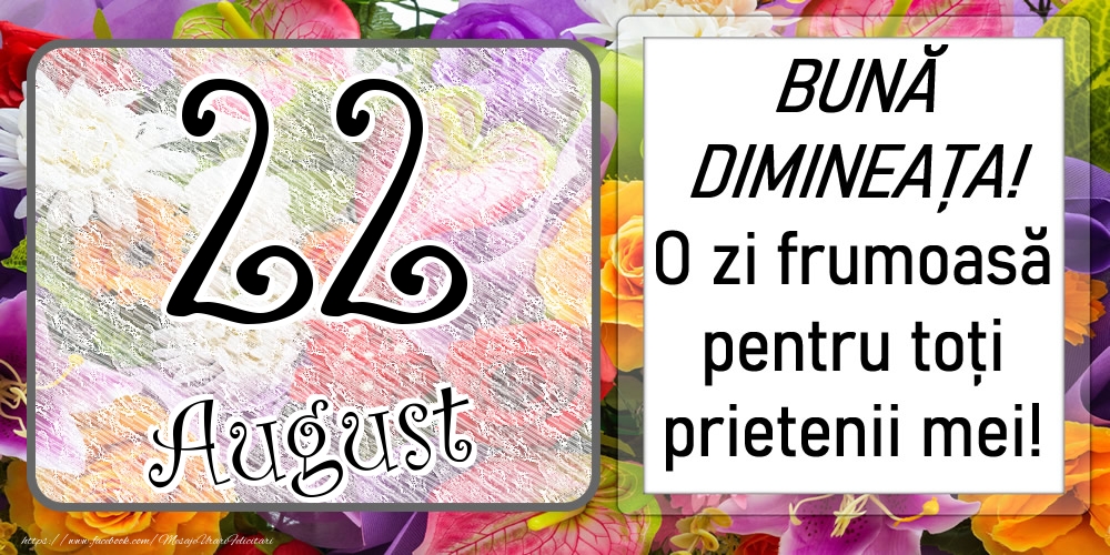 22 August - BUNĂ DIMINEAȚA! O zi frumoasă pentru toți prietenii mei!