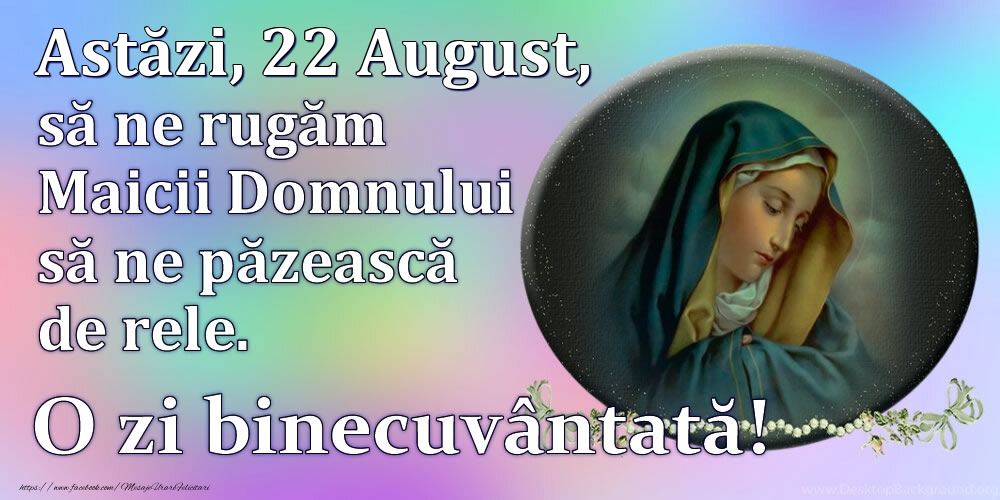 Astăzi, 22 August, să ne rugăm Maicii Domnului să ne păzească de rele. O zi binecuvântată!