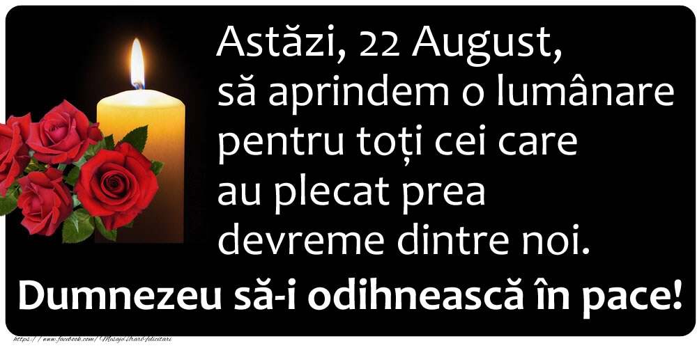 Felicitari de 22 August - Astăzi, 22 August, să aprindem o lumânare pentru toți cei care au plecat prea devreme dintre noi. Dumnezeu să-i odihnească în pace!