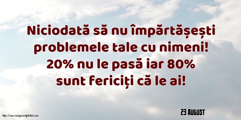 Felicitari de 23 August - 23 August - Niciodată să nu împărtășești problemele tale cu nimeni!