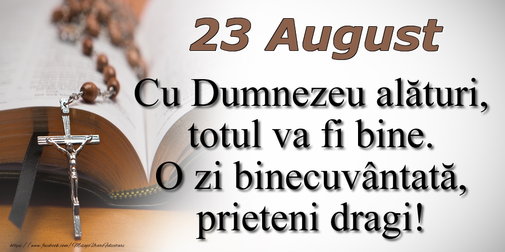 Felicitari de 23 August - 23 August Cu Dumnezeu alături, totul va fi bine. O zi binecuvântată, prieteni dragi!