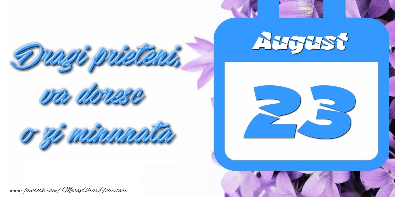 Felicitari de 23 August - August 23 Dragi prieteni, va doresc o zi minunata