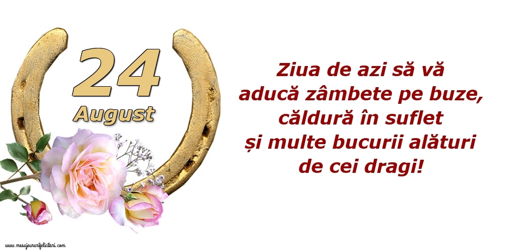 Felicitari de 24 August - Ziua de azi să vă aducă zâmbete pe buze, căldură în suflet și multe bucurii alături de cei dragi!