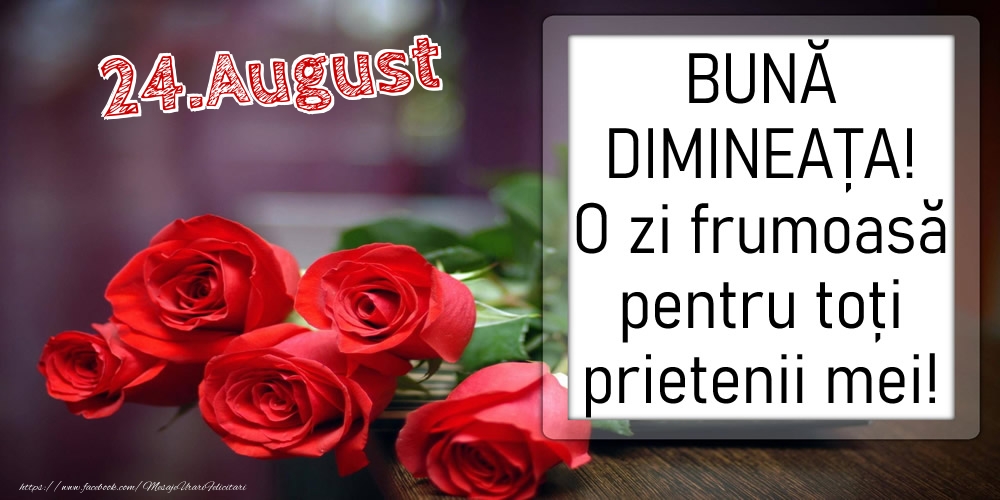 24 August - BUNĂ DIMINEAȚA! O zi frumoasă pentru toți prietenii mei!