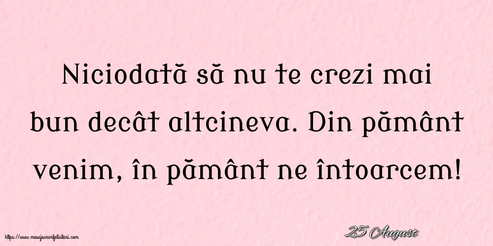 Felicitari de 25 August - 25 August - Niciodată să nu te crezi mai bun decât altcineva