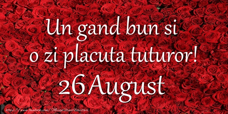 Felicitari de 26 August - Un gand bun si  o zi placuta tuturor! August 26
