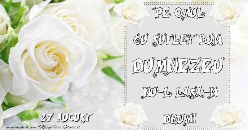 Pe omul cu suflet bun, Dumnezeu nu-l lasa-n drum! 27 August
