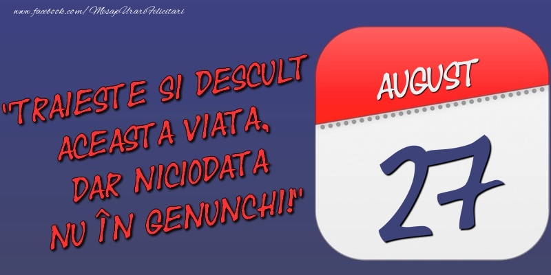 Trăieşte şi desculţ această viaţă, dar niciodată nu în genunchi! 27 August