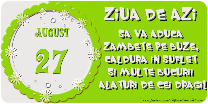 Ziua de azi sa va aduca zambete pe buze, caldura in suflet si multe bucurii alaturi de cei dragi 27 August!
