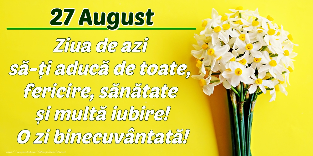 Felicitari de 27 August - August 27 Ziua de azi să-ți aducă de toate, fericire, sănătate și multă iubire! O zi binecuvântată!