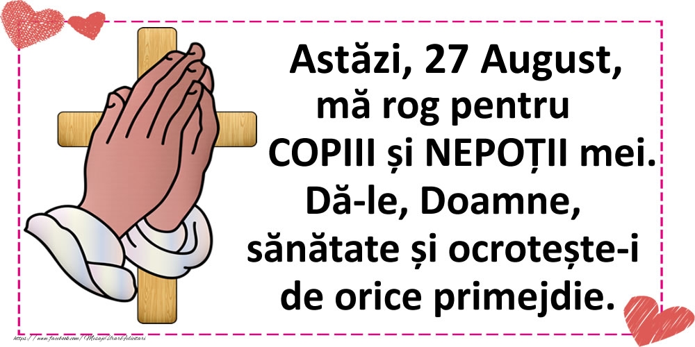 Astăzi, 27 August, mă rog pentru COPIII și NEPOȚII mei.