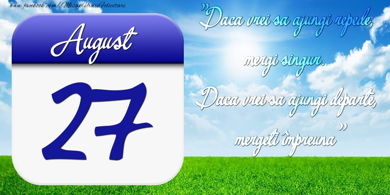 August 27 Dacă vrei să ajungi repede, mergi singur. Dacă vrei să ajungi departe, mergeţi împreună