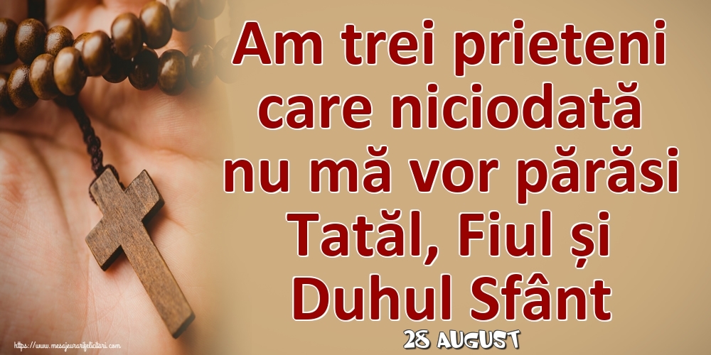 Felicitari de 28 August - 28 August - Am trei prieteni care niciodată nu mă vor părăsi Tatăl, Fiul și Duhul Sfânt