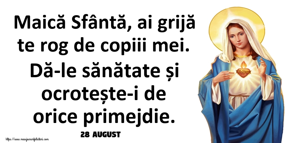 Felicitari de 28 August - 28 August - Maică Sfântă, ai grijă te rog de copiii mei. Dă-le sănătate și ocrotește-i de orice primejdie.