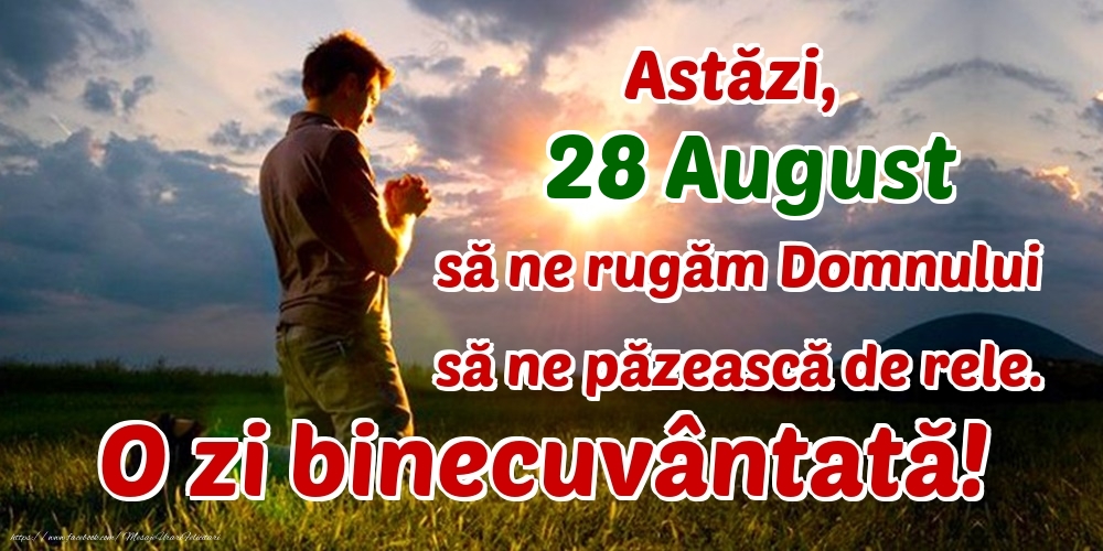Felicitari de 28 August - Astăzi, 28 August, să ne rugăm Domnului să ne păzească de rele. O zi binecuvântată!