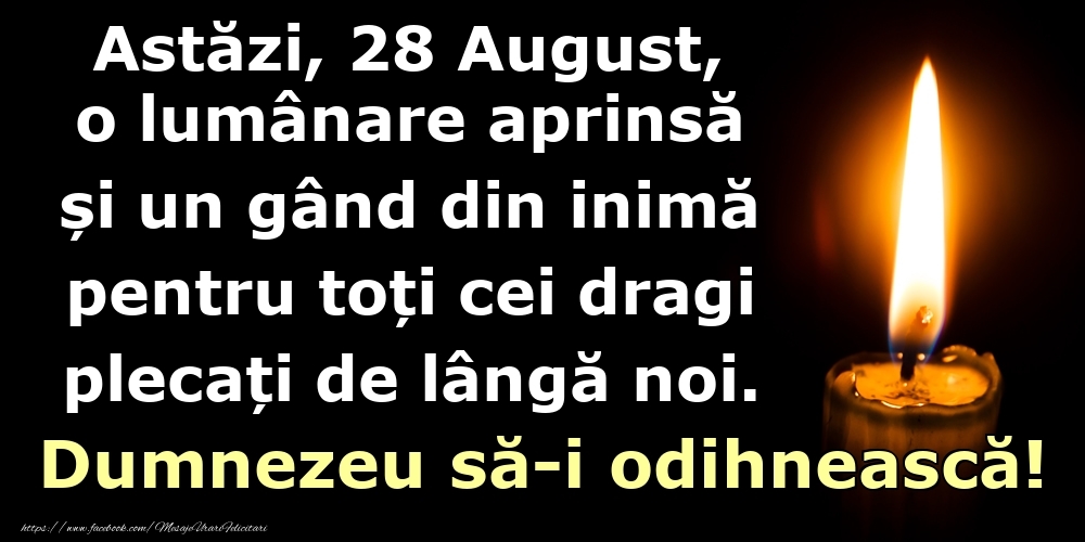 Felicitari de 28 August - Astăzi, 28 August, o lumânare aprinsă  și un gând din inimă pentru toți cei dragi plecați de lângă noi. Dumnezeu să-i odihnească!