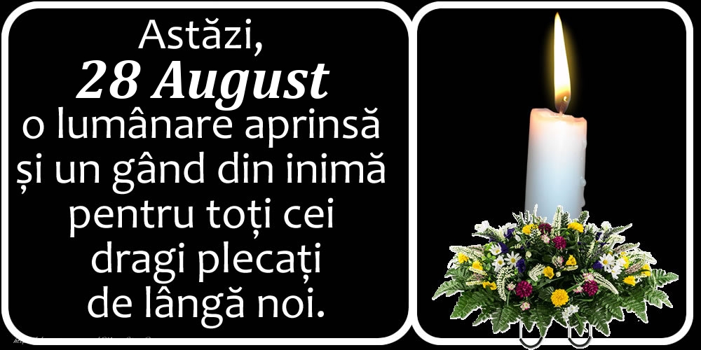 Felicitari de 28 August - Astăzi, 28 August, o lumânare aprinsă  și un gând din inimă pentru toți cei dragi plecați de lângă noi. Dumnezeu să-i ierte!