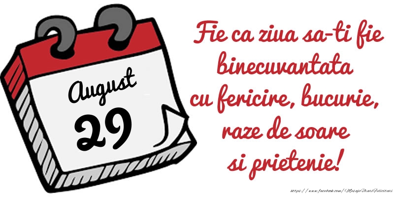 29 August Fie ca ziua sa-ti fie binecuvantata cu fericire, bucurie, raze de soare si prietenie!