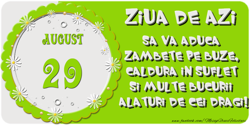 Ziua de azi sa va aduca zambete pe buze, caldura in suflet si multe bucurii alaturi de cei dragi 29 August!