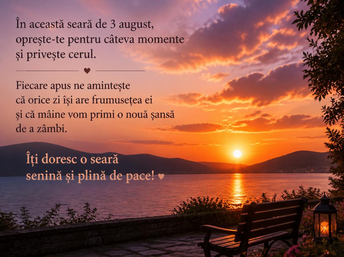 Felicitari de 3 August - În această seară de 3 august, oprește-te pentru câteva momente și privește cerul. Fiecare apus ne amintește că orice zi își are frumusețea ei și că mâine vom primi o nouă șansă de a zâmbi. Îți doresc o seară senină și plină de pace!