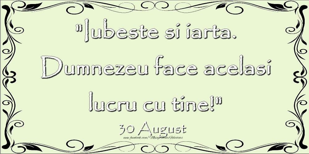 Iubeste si iarta. Dumnezeu face acelaşi lucru cu tine! 30August