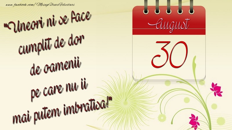 Felicitari de 30 August - Uneori ni se face cumplit de dor de oamenii pe care nu ii mai putem imbratisa! 30August