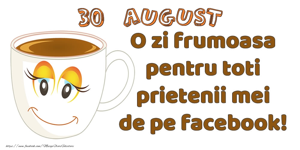 Felicitari de 30 August - 30 August: O zi frumoasa pentru toti prietenii mei de pe facebook!