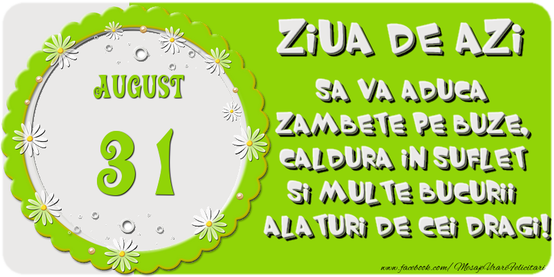 Felicitari de 31 August - Ziua de azi sa va aduca zambete pe buze, caldura in suflet si multe bucurii alaturi de cei dragi 31 August!