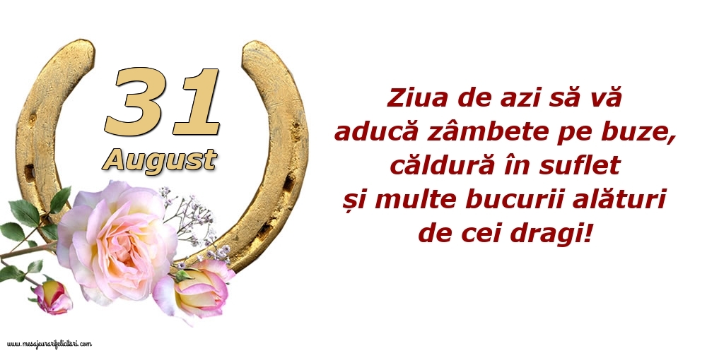 Felicitari de 31 August - Ziua de azi să vă aducă zâmbete pe buze, căldură în suflet și multe bucurii alături de cei dragi!