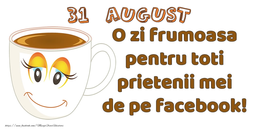 Felicitari de 31 August - 31 August: O zi frumoasa pentru toti prietenii mei de pe facebook!