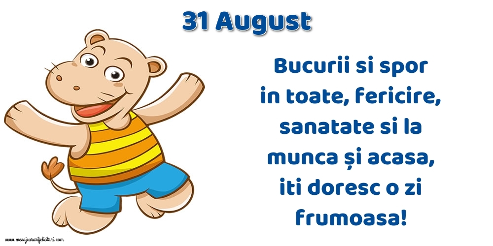 Felicitari de 31 August - 31.August Bucurii si spor in toate, fericire, sanatate si la munca și acasa, iti doresc o zi frumoasa!