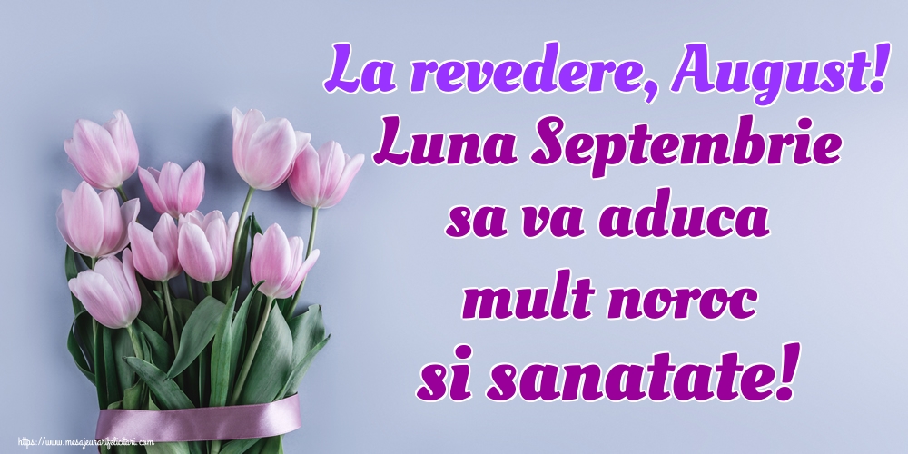 La revedere, August! Luna Septembrie sa va aduca mult noroc si sanatate!