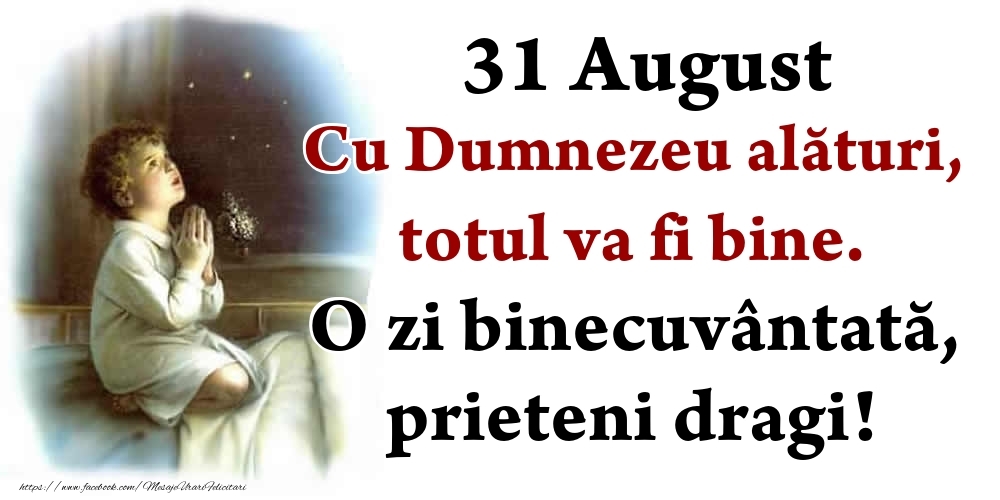 31 August Cu Dumnezeu alături, totul va fi bine. O zi binecuvântată, prieteni dragi!
