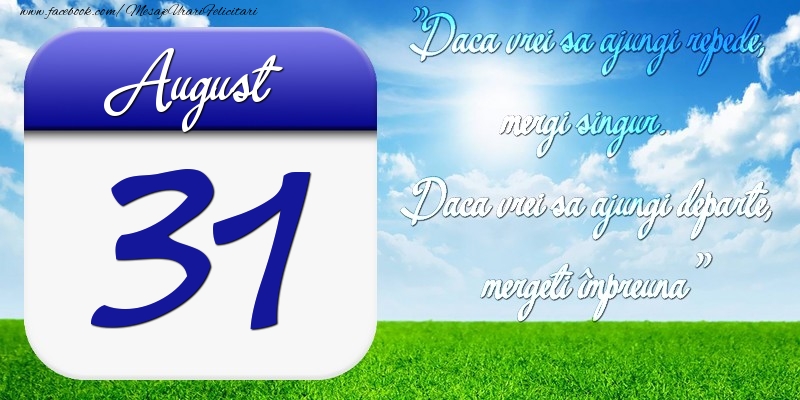 Felicitari de 31 August - August 31 Dacă vrei să ajungi repede, mergi singur. Dacă vrei să ajungi departe, mergeţi împreună