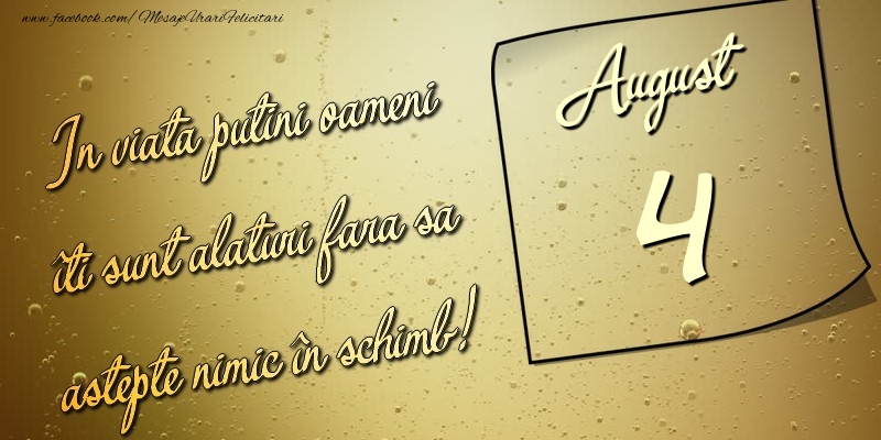 Felicitari de 4 August - In viata puţini oameni îti sunt alături fara sa astepte nimic în schimb! 4 August