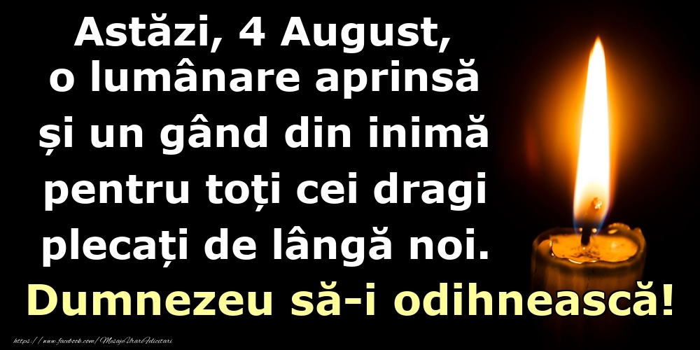 Astăzi, 4 August, o lumânare aprinsă  și un gând din inimă pentru toți cei dragi plecați de lângă noi. Dumnezeu să-i odihnească!