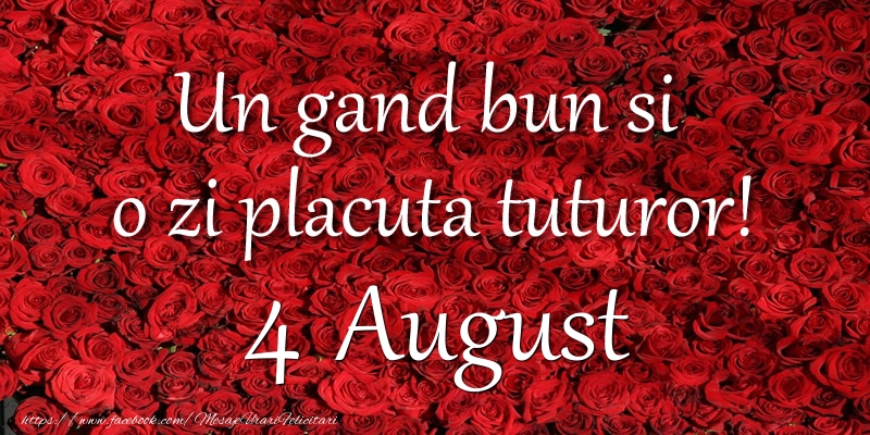 Felicitari de 4 August - Un gand bun si  o zi placuta tuturor! August 4