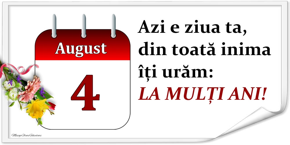 August 4 Azi e ziua ta, din toată inima îți urăm: LA MULȚI ANI!