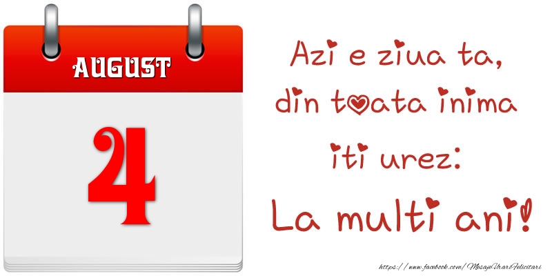 August 4 Azi e ziua ta, din toata inima iti urez: La multi ani!