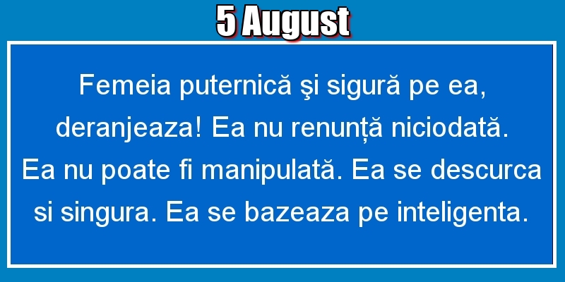 5.August Femeia puternică şi sigură pe ea, deranjeaza! Ea nu renunţă niciodată. Ea nu poate fi manipulată. Ea se descurca si singura. Ea se bazeaza pe inteligenta.