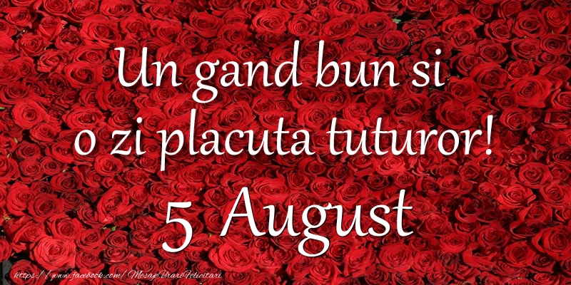 Felicitari de 5 August - Un gand bun si  o zi placuta tuturor! August 5