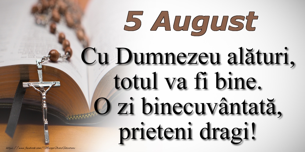 5 August Cu Dumnezeu alături, totul va fi bine. O zi binecuvântată, prieteni dragi!