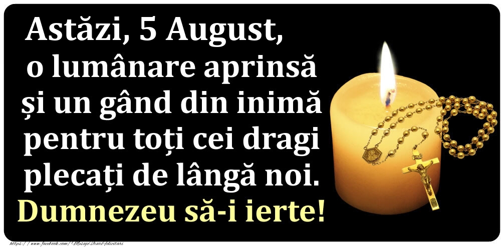 Astăzi, 5 August, o lumânare aprinsă  și un gând din inimă pentru toți cei dragi plecați de lângă noi. Dumnezeu să-i ierte!