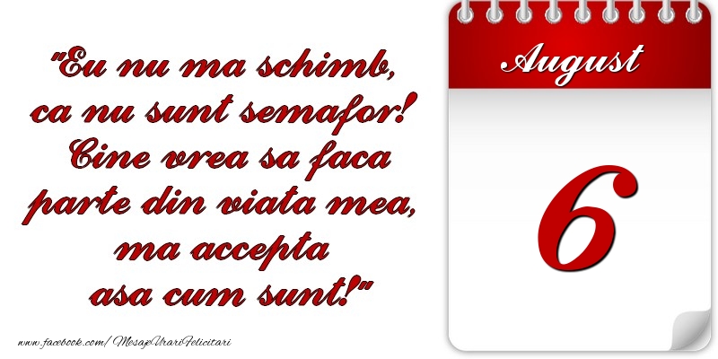 Eu nu mă schimb, că nu sunt semafor! Cine vrea sa faca parte din viaţa mea, ma accepta asa cum sunt! 6 August