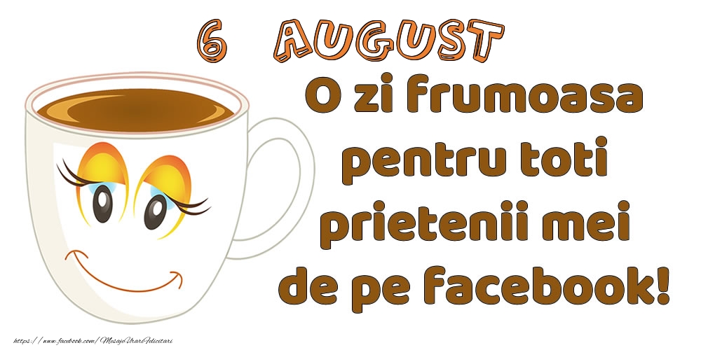 Felicitari de 6 August - 6 August: O zi frumoasa pentru toti prietenii mei de pe facebook!