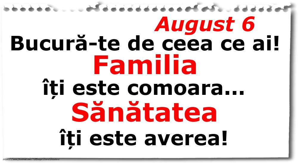 Felicitari de 6 August - August 6 Bucură-te de ceea ce ai! Familia îți este comoara... Sănătatea îți este averea!